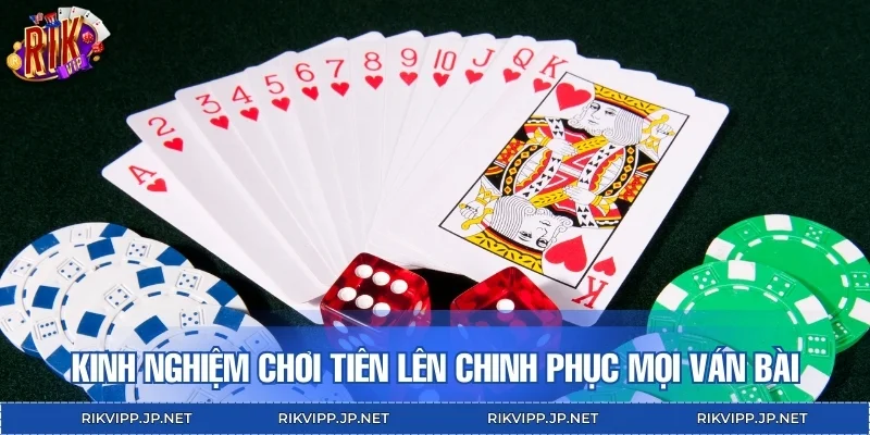 Kinh nghiệm chơi Tiên Lên chinh phục mọi ván bài
