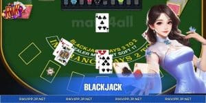 Blackjack - Game Giải Trí Hàng Đầu Dành Cho Cược Thủ RIKVIP