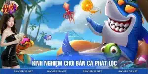 Kinh Nghiệm Chơi Bắn Cá Phát Lộc Tích Lũy Xu Bền Vững