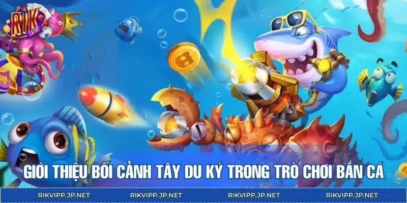 Giới thiệu bối cảnh Tây Du Ký trong trò chơi bắn cá